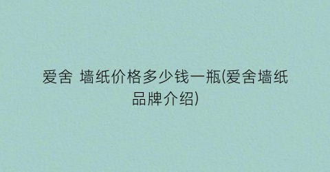 爱舍 墙纸价格多少钱一瓶(爱舍墙纸品牌介绍)